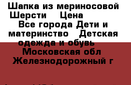 Шапка из мериносовой Шерсти  › Цена ­ 1 500 - Все города Дети и материнство » Детская одежда и обувь   . Московская обл.,Железнодорожный г.